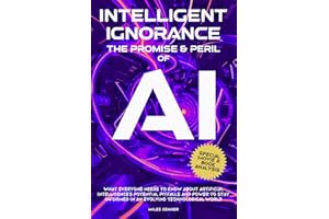 INTELLIGENT IGNORANCE THE PROMISE AND PERIL OF AI: What Everyone Needs to Know about Artificial Intelligence’s Potential, Pit