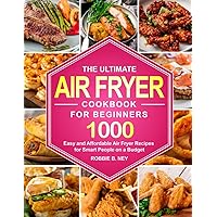 The Ultimate Air Fryer Cookbook For Beginners: 1000 Easy and Affordable Air Fryer Recipes for Smart People on a Budget