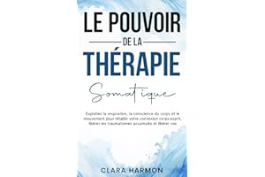 LE POUVOIR DE LA THÉRAPIE SOMATIQUE: Exploitez la respiration, la conscience du corps et le mouvement pour rétablir votre con