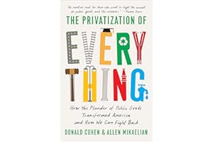 The Privatization of Everything: How the Plunder of Public Goods Transformed America and How We Can Fight Back