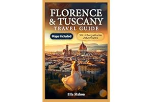 Florence and Tuscany Travel Guide: 50 Unmissable Experiences in Siena, Pisa, San Gimignano, and More with Itineraries, Maps a
