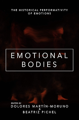 Download Emotional Bodies: The Historical Performativity of Emotions (The History of Emotions) (English Edition) PDF