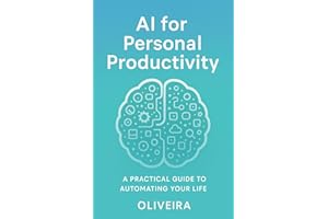 AI for Personal Productivity: A Practical Guide to Automating Your Life: A step-by-step manual for using Artificial Intellige