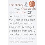 The Theory That Would Not Die: How Bayes' Rule Cracked the Enigma Code, Hunted Down Russian Submarines, and Emerged Triumphan