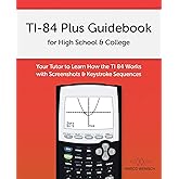 TI-84 Plus Guidebook for High School & College: Your Tutor to Learn How The TI 84 works with Screenshots & Keystroke Sequence