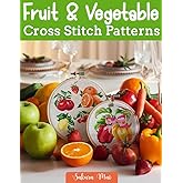 Fruit and Vegetable Cross Stitch Patterns: Over 100 Fresh and Vibrant Designs for Stunning Projects