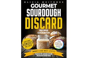 Gourmet Sourdough Discard Recipes Cookbook: Embrace a Zero-Waste Lifestyle. Transform Your Sourdough Leftovers Into Delicious