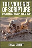 The Violence of Scripture: Overcoming the Old Testament's Troubling Legacy