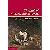 The Logic of Violence in Civil War (Cambridge Studies in Comparative Politics)