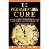 The Procrastination Cure: 21 Proven Tactics For Conquering Your Inner Procrastinator, Mastering Your Time, And Boosting Your