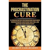 The Procrastination Cure: 21 Proven Tactics For Conquering Your Inner Procrastinator, Mastering Your Time, And Boosting Your Productivity!