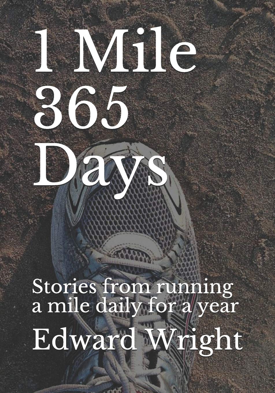 1 Mile 365 Days Stories From Running A Mile Daily For A Year Wright Edward Amazon Com Books