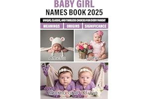 Baby Girl Names Book 2025: Unique, Classic, and Timeless Choices with Origins, Meanings, and Significance
