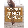 To Pee or Not to Pee?: The Guide for Reducing and Eliminating Urinary Incontinence