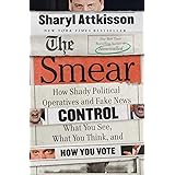 The Smear: How Shady Political Operatives and Fake News Control What You See, What You Think, and How You Vote