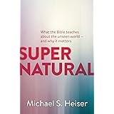 Supernatural: What the Bible Teaches About the Unseen World - and Why It Matters