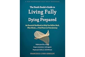 The Death Doula's Guide to Living Fully and Dying Prepared: An Essential Workbook to Help You Reflect Back, Plan Ahead, and F