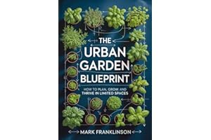The Urban Gardening Blueprint: How to Plan, Grow, and Thrive in Limited Spaces