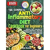The Complete Anti-Inflammatory Diet Cookbook for Beginners: Simple, Tasty Recipes to Enhance Immunity, Restore Gut Function, Ease Chronic Pain and Allergies, with a 30-Day Meal Plan & Color Pictures