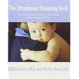 The Attachment Parenting Book : A Commonsense Guide to Understanding and Nurturing Your Baby