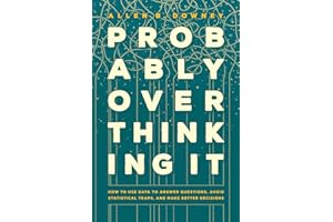 Probably Overthinking It: How to Use Data to Answer Questions, Avoid Statistical Traps, and Make Better Decisions