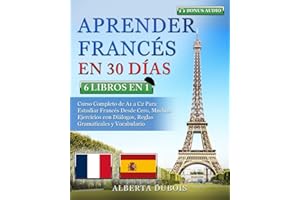 APRENDER FRANCÉS EN 30 DÍAS: 6 LIBROS EN 1: Curso Completo de A1 a C2 Para Estudiar Francés Desde Cero, Muchos Ejercicios con
