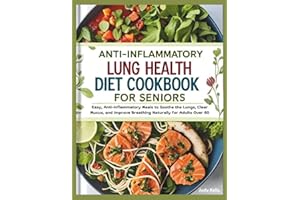 Anti-Inflammatory Lung Health Diet Cookbook for Seniors: Easy, Anti-Inflammatory Meals to Soothe the Lungs, Clear Mucus, and 
