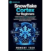 Snowflake Cortex for Beginners: The Practical Guide to AI Functions, Cortex Search, Analyst, and Agents