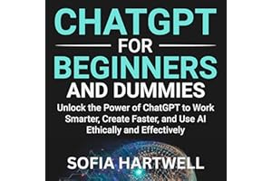 Chatgpt for Beginners and Dummies: Unlock the Power of ChatGPT to Work Smarter, Create Faster, and Use AI Ethically and Effec