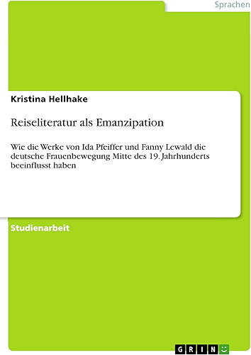 Download Reiseliteratur als Emanzipation: Wie die Werke von Ida Pfeiffer und Fanny Lewald die deutsche Frauenbewegung Mitte des 19. Jahrhunderts beeinflusst haben (German Edition) PDF