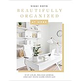Beautifully Organized at Work: Bring Order and Joy to Your Work Life So You Can Stay Calm, Relieve Stress, and Get More Done Each Day (Beautifully Organized Series)