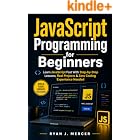 JavaScript Programming for Beginners: Learn JavaScript Fast With Step-by-Step Lessons, Real Projects &amp; Zero Coding Experience Needed (Computer Programming Made Easy Book 4)