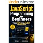JavaScript Programming for Beginners: Learn JavaScript Fast With Step-by-Step Lessons, Real Projects &amp; Zero Coding Experience Needed (Computer Programming Made Easy Book 4)