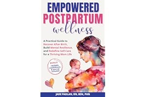 Empowered Postpartum Wellness: A Practical Guide to Recover After Birth, Build Mental Resilience, and Redefine Self-Care for a Thriving Mom Life
