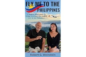 Fly Me To The Philippines: A Modern Man's Guide To Living, Traveling, and Finding Love in the Philippines