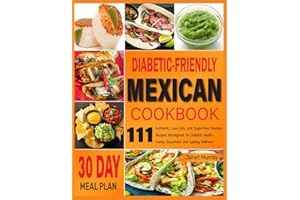 Diabetic-Friendly Mexican Cookbook: 111 Authentic, Low-Carb, and Sugar-Free Mexican Recipes Reimagined for Diabetic Health, F