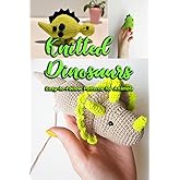 Knitted Dinosaurs: Easy-to-Follow Patterns for Animals: Dinosaurs to Crochet