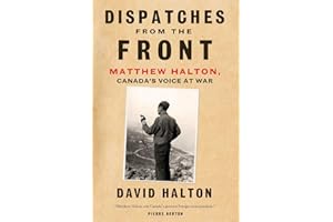 Dispatches from the Front: The Life of Matthew Halton, Canada's Voice at War