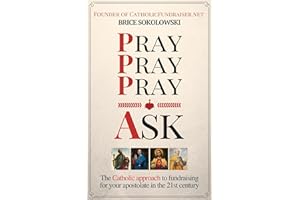 Pray, Pray, Pray, Ask: The Catholic approach to fundraising for your apostolate in the 21st century