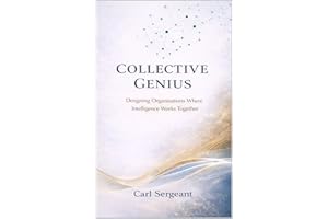 Collective Genius: Designing Organizations Where Intelligence Works Together: Human-Centered Leadership for Alignment, Innova