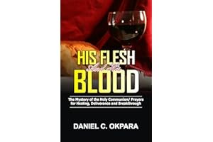 His Flesh and His Blood | The Mystery of the Holy Communion: Powerful Holy Communion Prayers for Healing, Deliverance and Bre