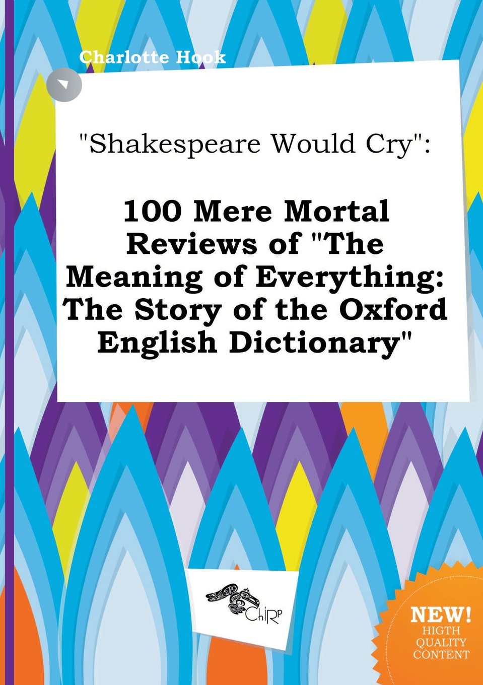 Shakespeare Would Cry 100 Mere Mortal Reviews Of The Meaning Of Everything The Story Of The Oxford English Dictionary Hook Charlotte 9785517297457 Amazon Com Books
