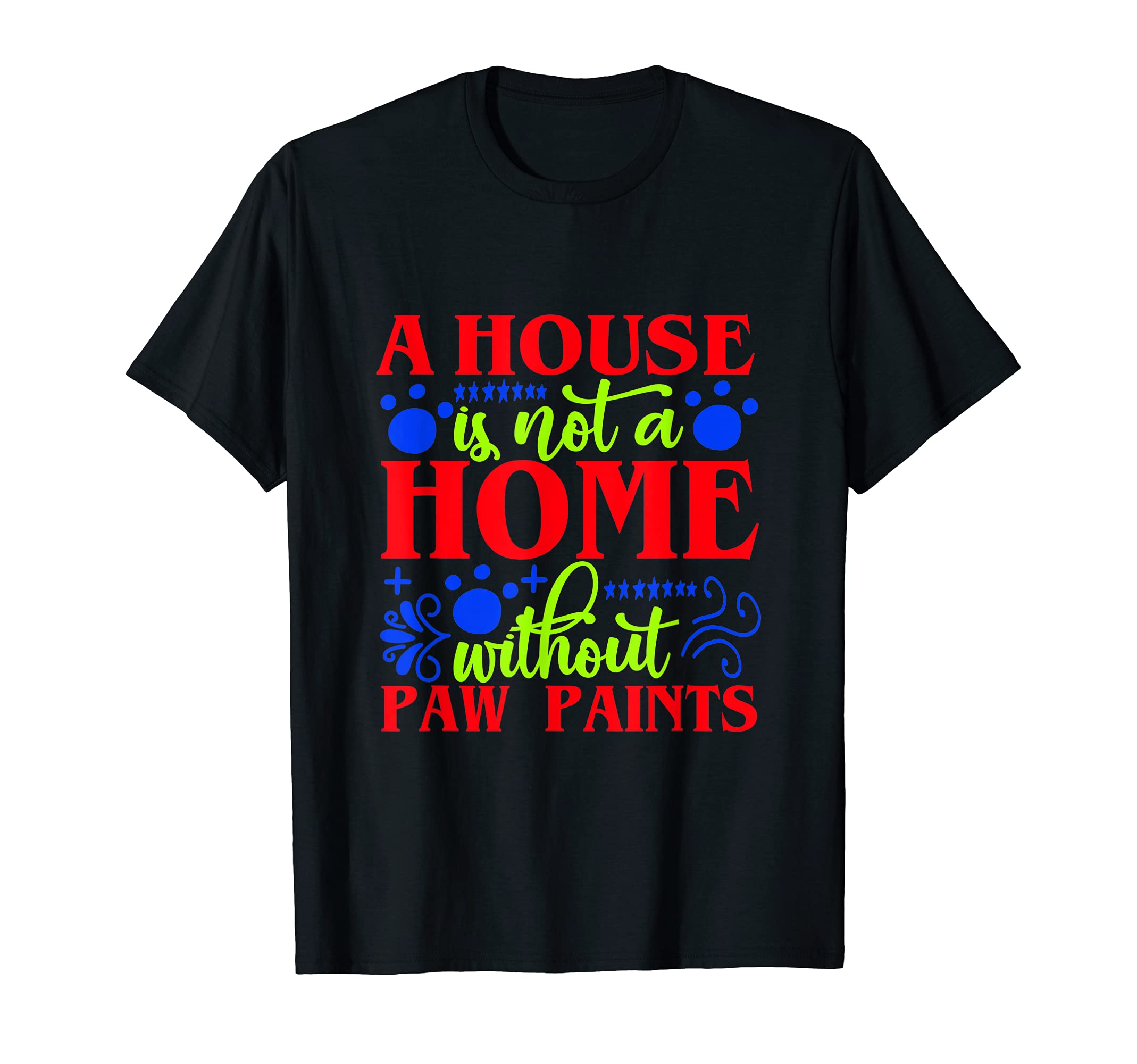 A House Is Not A Home Without Paw Paints T-Shirt