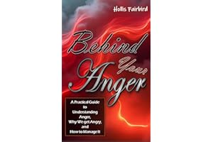 Behind Your Anger: A Practical Guide to Understanding Anger, Why We get Angry, and How to Manage It
