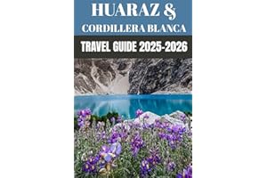 Huaraz & the Cordillera Blanca Travel Guide 2025–2026: Insider Secrets to Trekking, Culture & Adventure in Peru’s Andean Hear