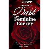 The Power of Dark Feminine Energy - How To Become A Femme Fatale: Mastering Seduction, Confidence, and Influence (The Secret to Magnetism and Power)