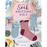 The Sock Knitting Bible: Everything you need to know about how to knit socks