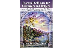 Essential Self-Care for Caregivers and Helpers: Preserve Your Health, Maintain Your Well-Being and Create Effective Boundaries