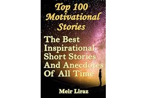Top 100 Motivational Stories: The Best Inspirational Short Stories And Anecdotes Of All Time