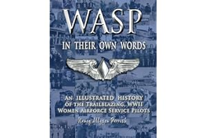 WASP IN THEIR OWN WORDS: AN ILLUSTRATED HISTORY OF THE TRAILBLAZING WWII WOMEN AIRFORCE SERVICE PILOTS